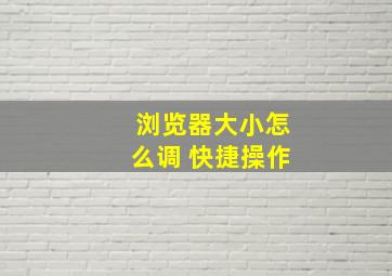 浏览器大小怎么调 快捷操作